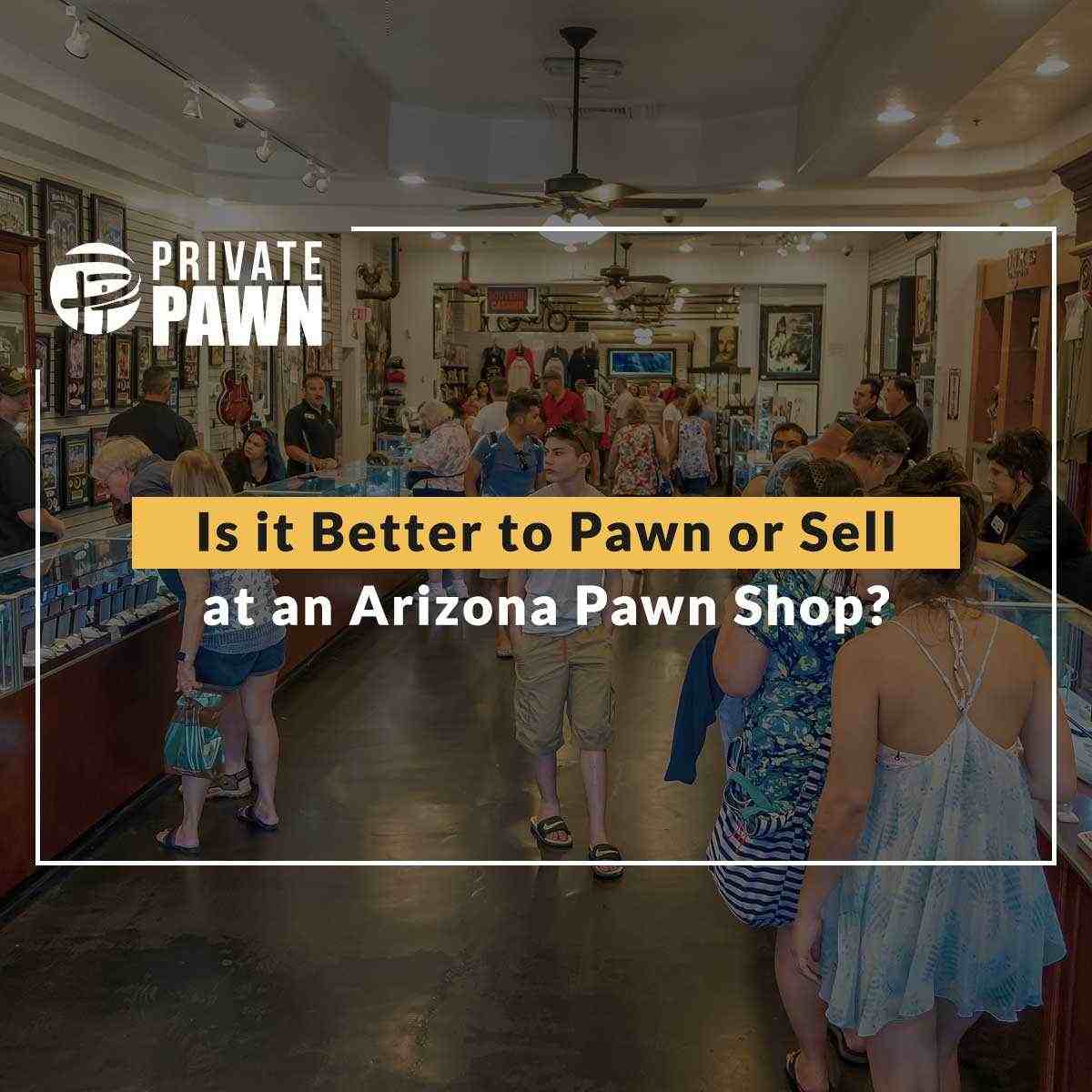Is It Better To Pawn Or Sell At An Arizona Pawn Shop?