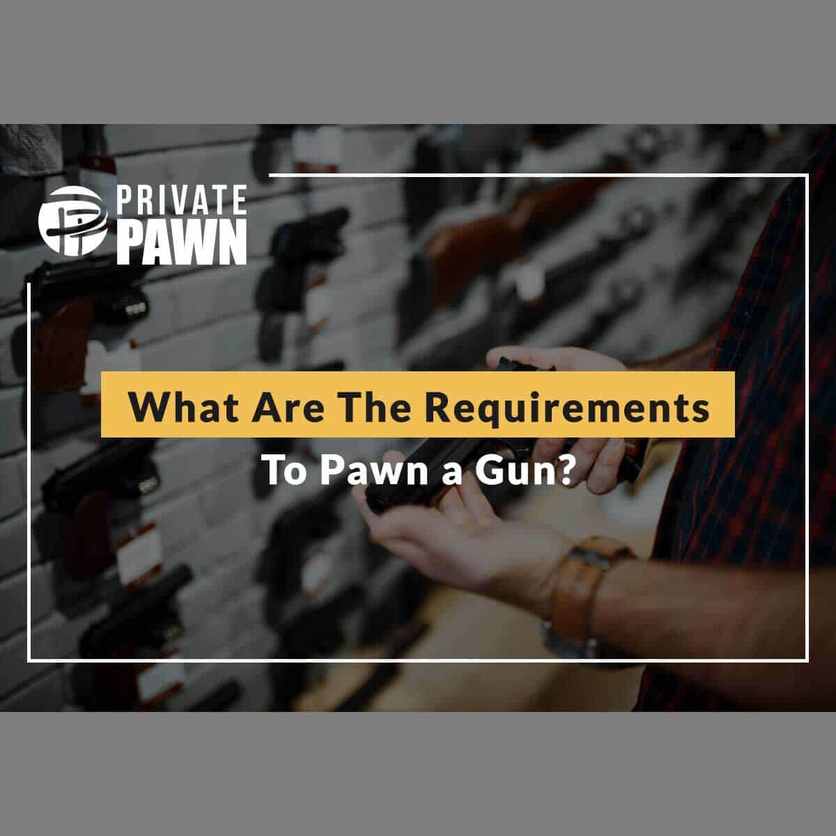 What Are The Requirements To Pawn a Gun?
