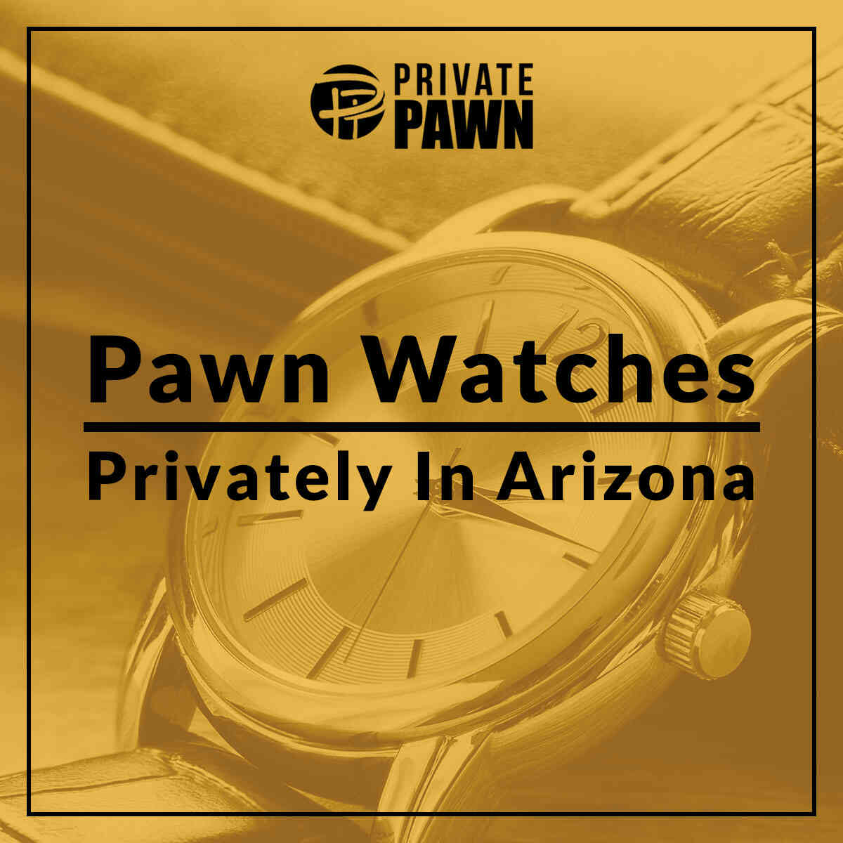 Privately Pawn Your Watches in Arizona Private Pawn