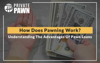 How Does Pawning Work Understanding The Advantages Of Pawn Loans